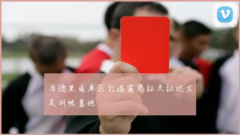 马德里南库区打造富恩拉夫拉达女足训练基地