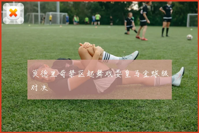 莫德里奇禁区起舞戏耍皇马金球级对决