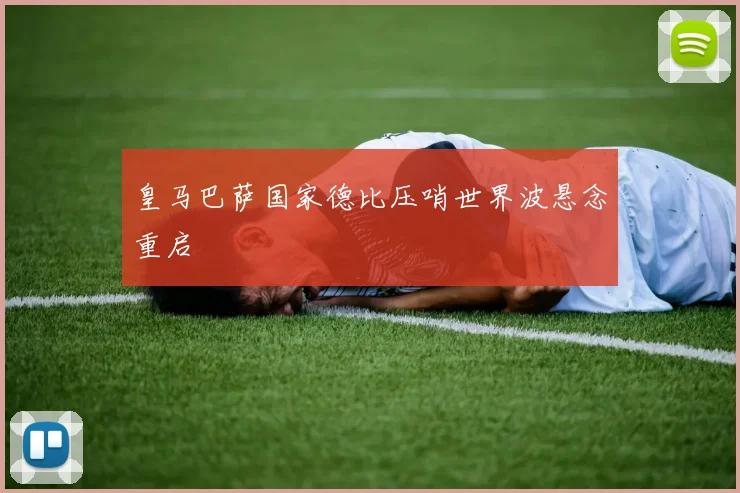 皇马巴萨国家德比压哨世界波悬念重启