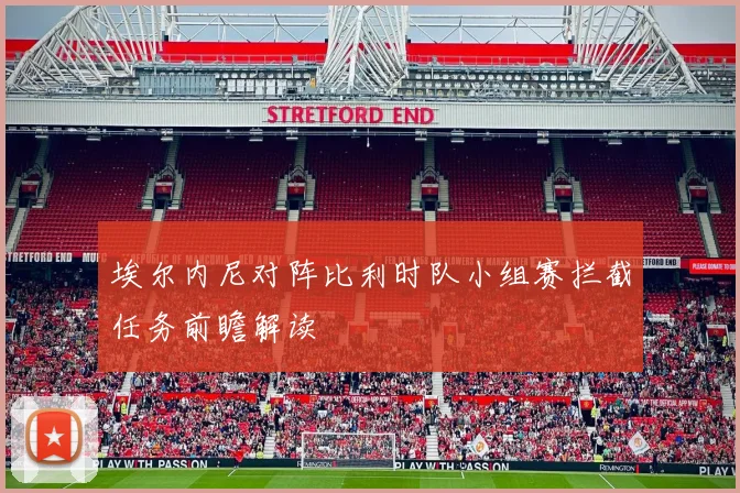 埃尔内尼对阵比利时队小组赛拦截任务前瞻解读