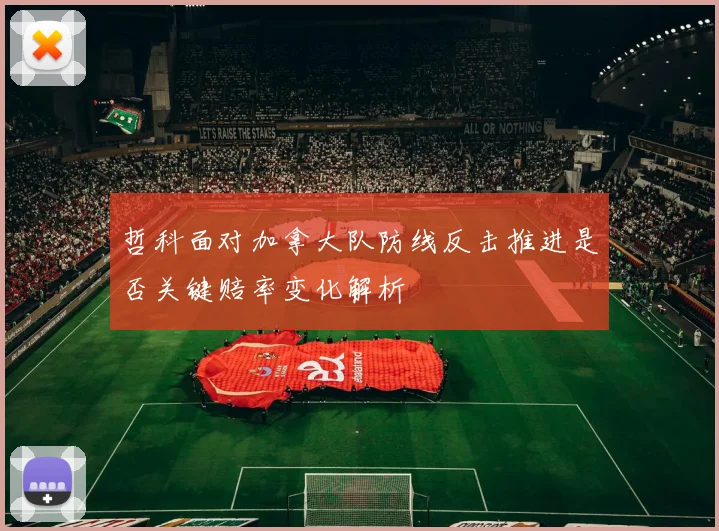 哲科面对加拿大队防线反击推进是否关键赔率变化解析
