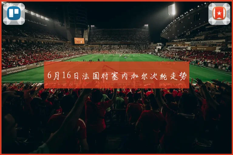 6月16日法国对塞内加尔次轮走势