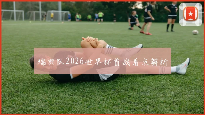 瑞典队2026世界杯首战看点解析