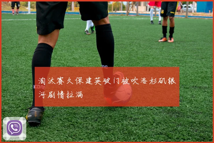 淘汰赛久保建英破门被吹洛杉矶银河剧情拉满