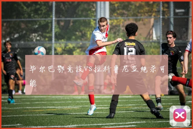毕尔巴鄂竞技vs拉科鲁尼亚绝杀可能
