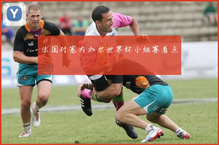 法国对塞内加尔世界杯小组赛看点
