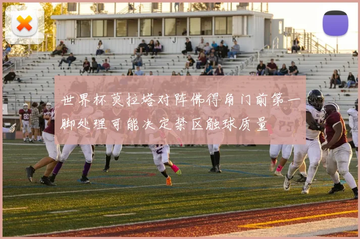世界杯莫拉塔对阵佛得角门前第一脚处理可能决定禁区触球质量