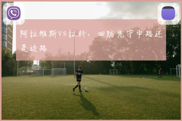 阿拉维斯vs拉科,回防先守中路还是边路