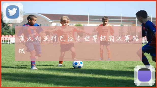 澳大利亚对巴拉圭世界杯淘汰赛路线
