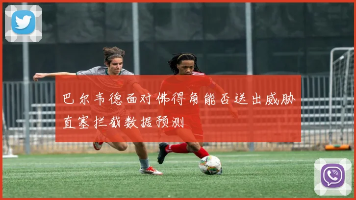 巴尔韦德面对佛得角能否送出威胁直塞拦截数据预测