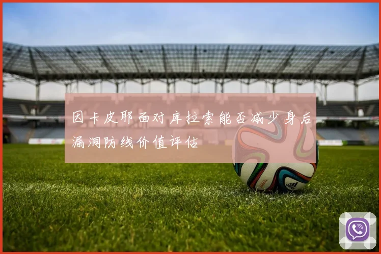 因卡皮耶面对库拉索能否减少身后漏洞防线价值评估