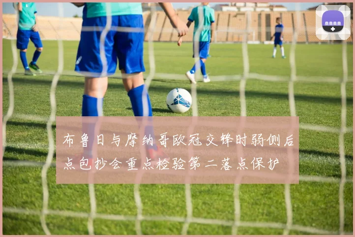 布鲁日与摩纳哥欧冠交锋时弱侧后点包抄会重点检验第二落点保护