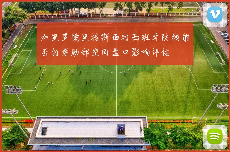 加里罗德里格斯面对西班牙防线能否打穿肋部空间盘口影响评估