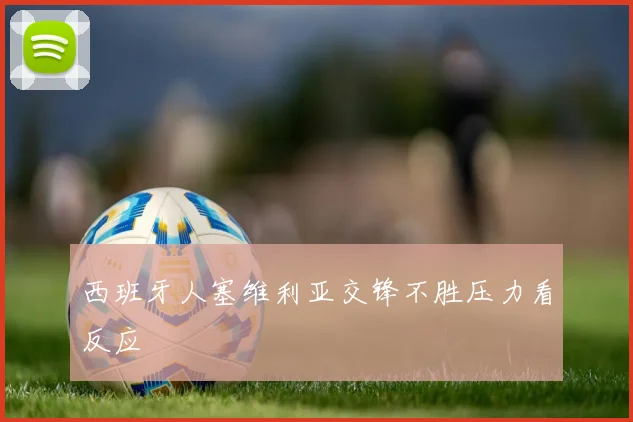 西班牙人塞维利亚交锋不胜压力看反应