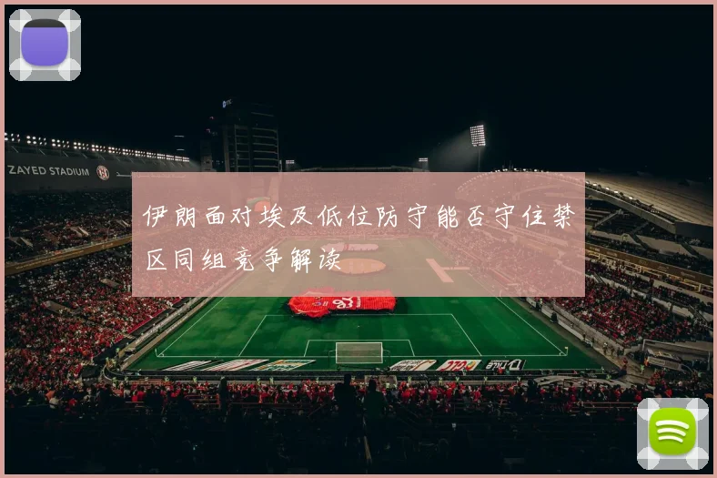 伊朗面对埃及低位防守能否守住禁区同组竞争解读