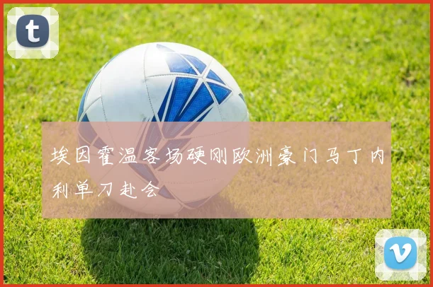 埃因霍温客场硬刚欧洲豪门马丁内利单刀赴会