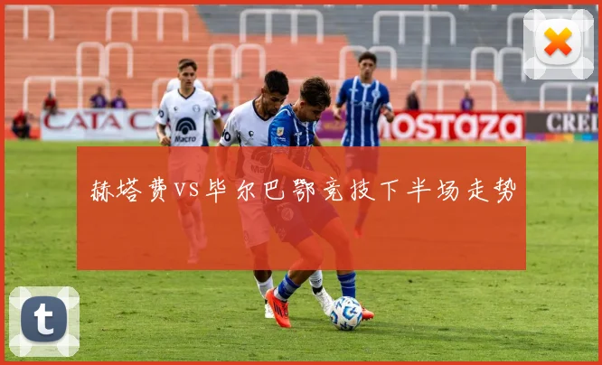 赫塔费vs毕尔巴鄂竞技下半场走势