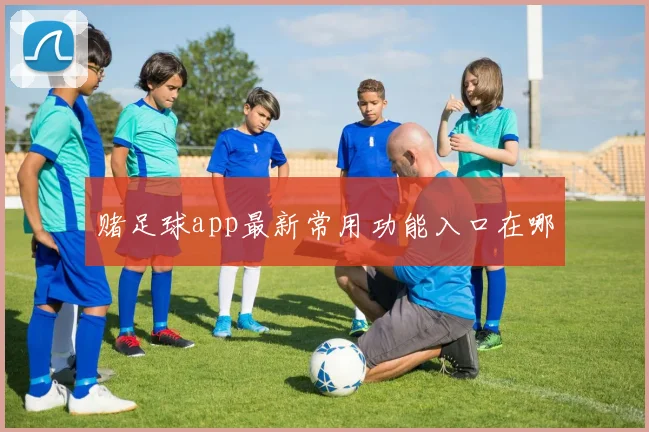 赌足球app最新常用功能入口在哪