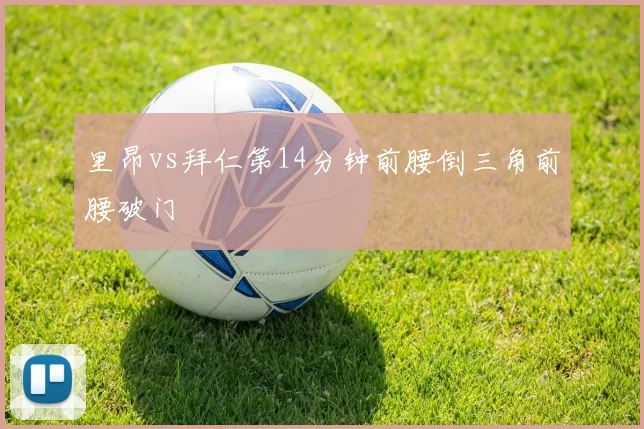 里昂vs拜仁第14分钟前腰倒三角前腰破门