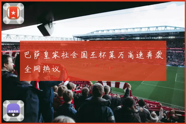 巴萨皇家社会国王杯莱万高速奔袭全网热议